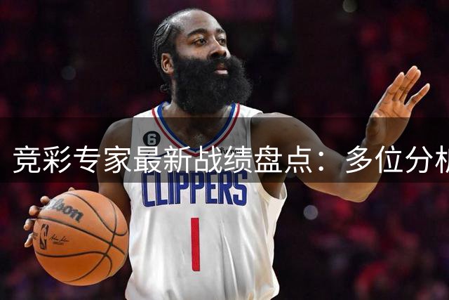 竞彩专家最新战绩盘点：多位分析师持续走红