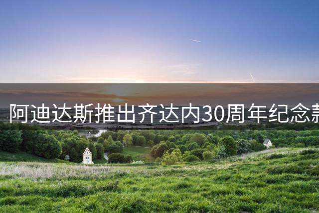 阿迪达斯推出齐达内30周年纪念款球鞋